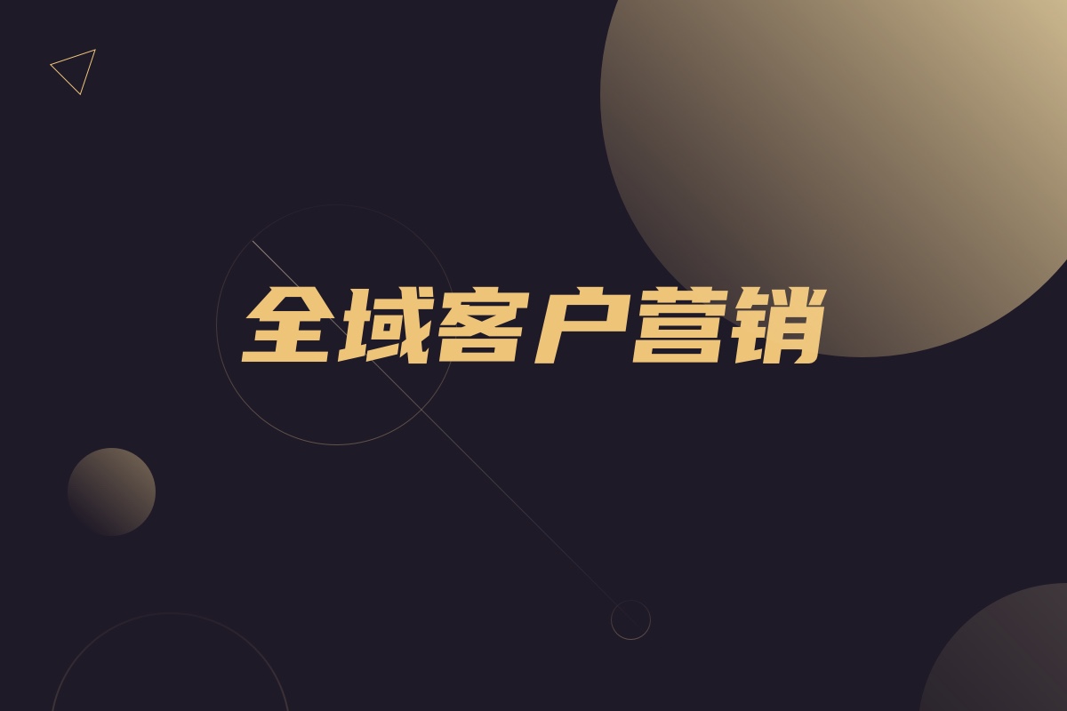 什么是全域客户营销,企业品牌如何才能实现成功的全域客户营销?