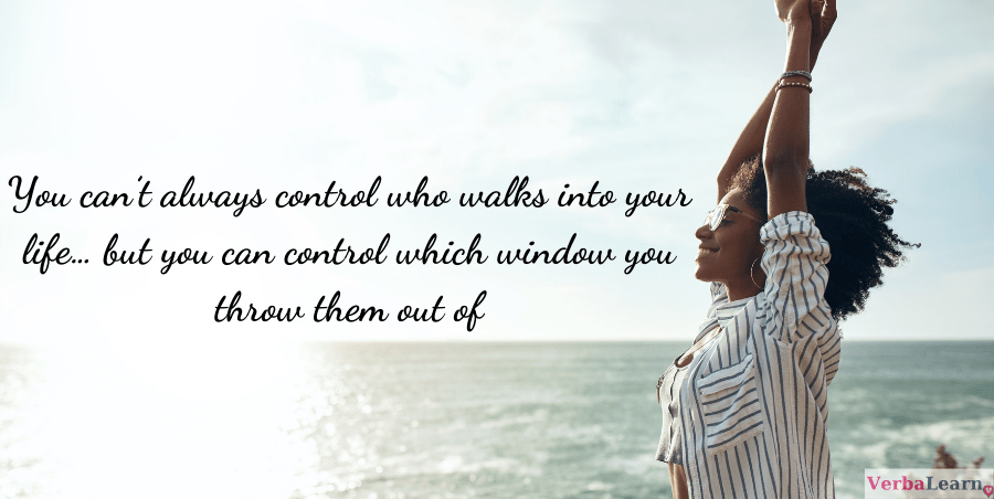 You can’t always control who walks into your life… but you can control which window you throw them out of.